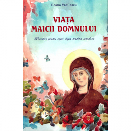 Religie / Teologie - Viața Maicii Domnului. Povestiri pentru copii după tradiția ortodoxă