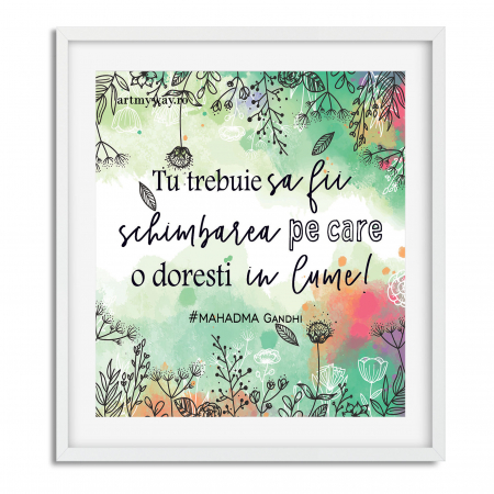 Tablou ' Tu trebuie sa fii Schimbarea ' - Colectia MotivART [2]