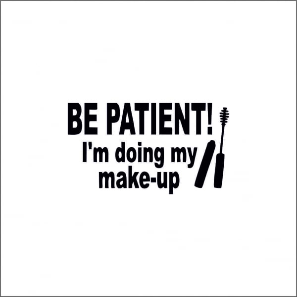 BE PATIENT I'M DOING MY MAKE UP [1]