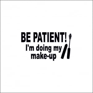 PENTRU FETE - BE PATIENT I'M DOING MY MAKE UP