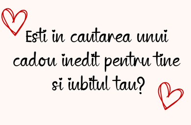 Esti in cautarea unui cadou inedit pentru tine si iubitul tau?