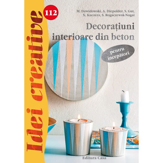 Editura Casa-Decoratiuni interioare din beton pentru incepatori - Idei creative - M. Dawidowski, A. Diepolder, S. Gut, E. Reith, S. Rogaczewsk-Nogai [1]