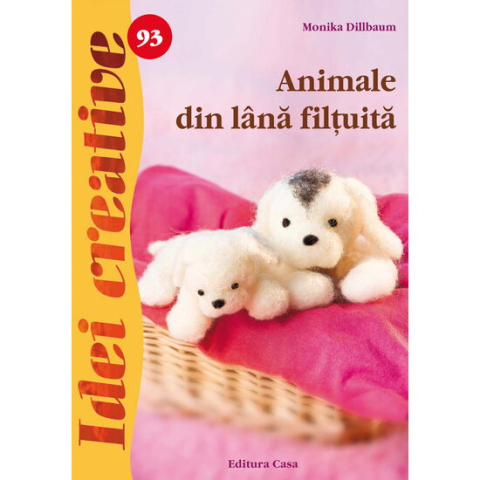 Jucarii sub 50 RON - Editura Casa-Animale din lana filtuita - Idei creative - Monika Dillbaum