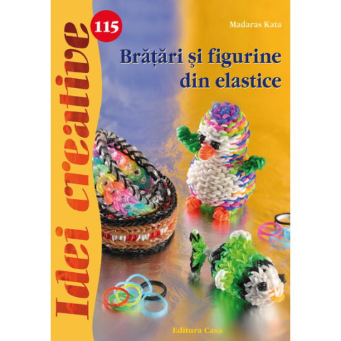 Jucarii sub 50 RON - Editura Casa-Bratari si figurine din elastice - Idei creative - Madaras Kata