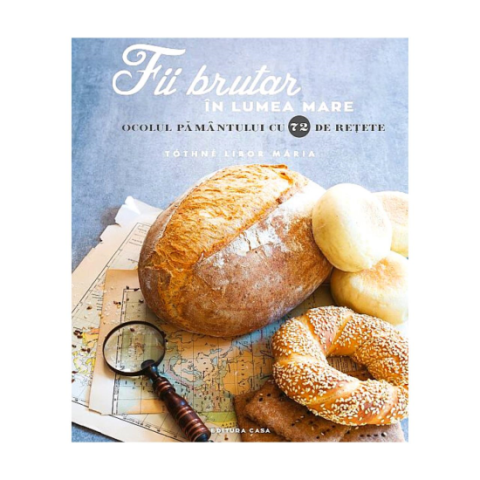 Jucarii educative - Editura Casa-Fii brutar in lumea mare. Ocolul pamantului cu 72 de rețete - Tothne Libor Maria