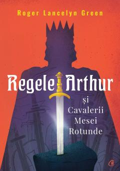 Editura Curtea Veche - Regele Arthur si Cavalerii Mesei Rotunde