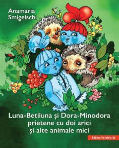 5-7 ani - Luna-Betiluna si Dora-Minodora, prietene cu doi arici si alte animale mici