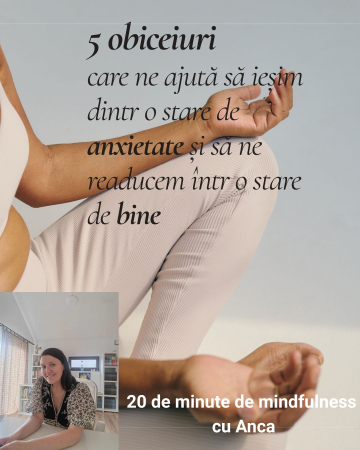 20 de minute de mindfulness cu Anca - 5 obiceiuri care ne ajută să ieșim dintr-o stare de anxietate și să ne readucem într-o stare de bine