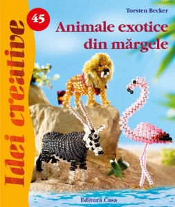 Editura Casa - Animale exotice din mărgele - Idei Creative Nr. 45