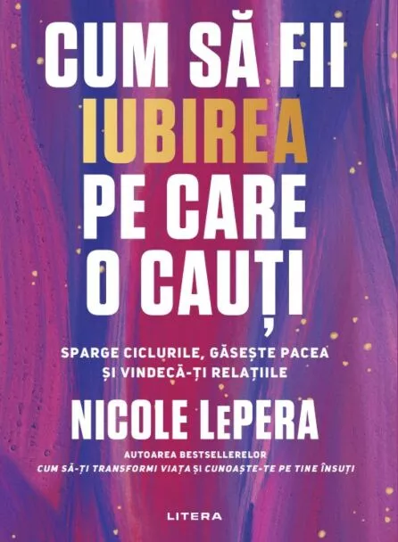 NOUTĂȚI - Cum sa fii iubirea pe care o cauti. Sparge ciclurile, gaseste pacea si vindeca-ti relatiile