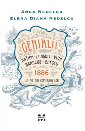 Povești - Genialii Antipa • I. Hasdeu • Vuia • Brancusi • Enescu. Un an din copilaria lor 1886