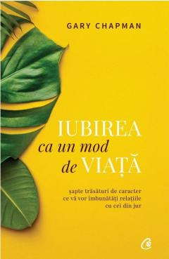 Editura Curtea Veche - Iubirea ca un mod de viata Sapte trasaturi de caracter ce va vor imbunatatii relatiile cu cei din jur