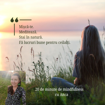 20 de minute de mindfulness cu Anca - Mișcă-te. Meditează. Stai în natură. Fă lucruri bune pentru ceilalți.