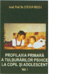 Profilaxia primara a tulburarilor psihice la copil si adolescent, vol. 1