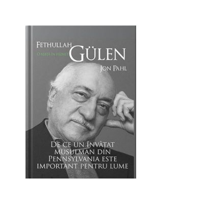 Fethullah Gulen. O viata in hizmet. De ce un invatat musulman din Pennsylvania este important pentru lume