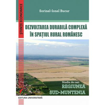 Dezvoltarea durabila complexa in spatiul rural romanesc. Studiu de caz: Regiunea Sud-Muntenia