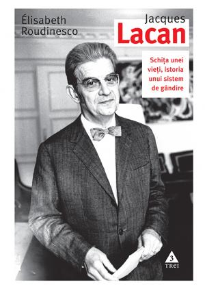 Jacques Lacan. Schita unei vieti, istoria unui sistem de gandire