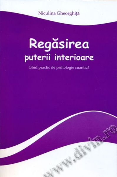 Regasirea puterii interioare - ghid practic de psihologie cuantica