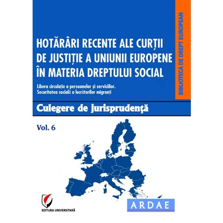 Hotarari recente ale Curtii de Justitie a Uniunii Europene in materia dreptului social. Culegere de jurisprudenta. Vol. 6