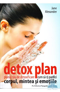 Detox plan. Planul tau de detoxifiere. Cum sa-ti purifici corpul, mintea si emotiile