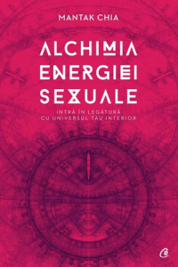 Alchimia energiei sexuale. Intra in legatura cu universul tau interior
