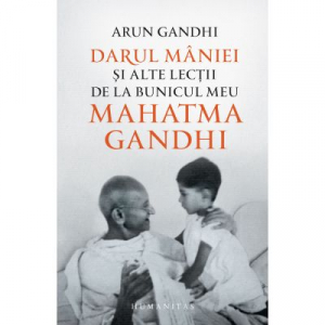 Darul maniei si alte lectii de la bunicul meu Mahatma Gandhi