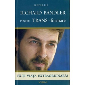 Ghidul lui Richard Bandler pentru TRANS-formare. Fa-ti viata extraordinara!