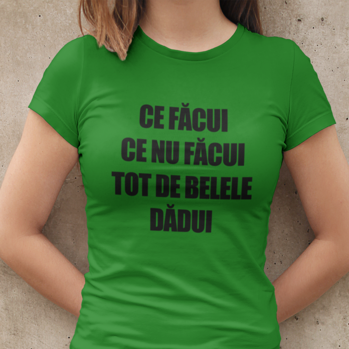 Tricou cu mesajul"Ce facui ce nu facui tot de belele dadui"-Deyu [3]