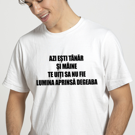 Tricouri Azi esti Tanar si maine... - TRICOU LUMINA APRINSĂ DEGEABA