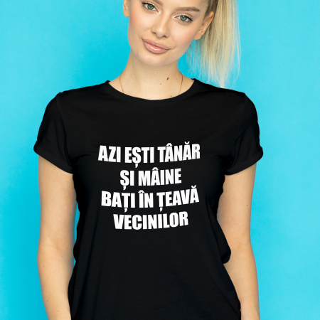 Tricouri Azi esti Tanar si maine... - TRICOU BAȚI ÎN ȚEAVĂ