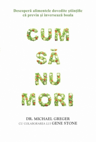 Dezvoltare Personala - Cum sa nu mori - Dr. Michael Greger, Gene Stone