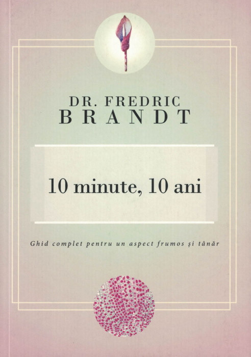 10 minute, 10 ani. Ghid complet pentru un aspect frumos si tanar - Dr. Fredric Brandt [1]