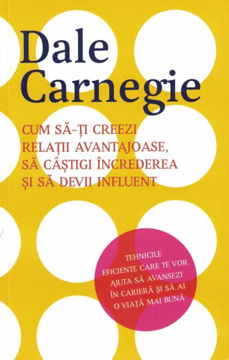 Cum sa-ti creezi relatii avantajoase, sa castigi increderea si sa devii influent - Dale Carnegie [1]