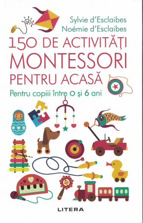 150 de activitati Montessori pentru acasa. Pentru copiii intre 0 si 6 ani