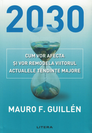 Diverse - 2030. Cum vor afecta si vor remodela viitorul actualele tendinte majore - Mauro F. Guillen