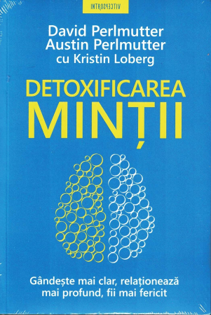 Psihologie - Detoxificarea mintii. Gandeste mai clar, relationeaza mai profund, fii mai fericit