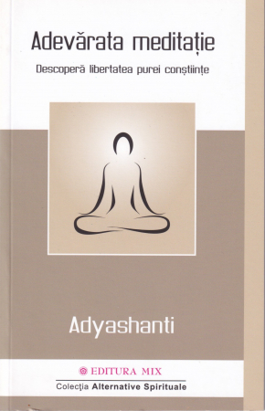 Spiritualitate - Adevarata meditatie. Descopera libertatea purei constiinte