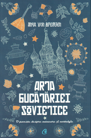 Literatura - Arta bucatariei sovietice. O poveste despre mancare si nostalgie - Anya Von Bremzen