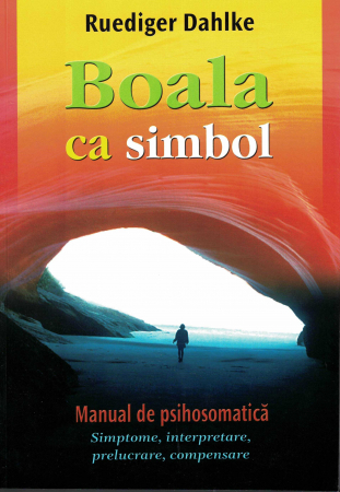 Psihologie - Boala ca simbol. Manual de psihosomatica. Simptome, interpretare, prelucrare, compensare