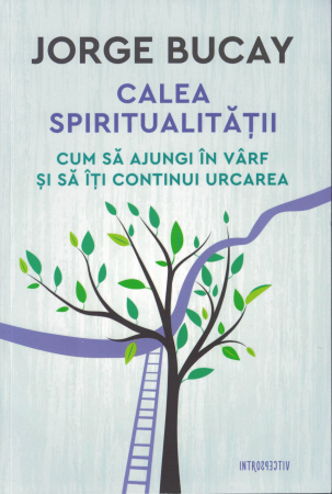 Spiritualitate - Calea spiritualitatii. Cum sa ajungi in varf si sa iti continui urcarea - Jorge Bucay