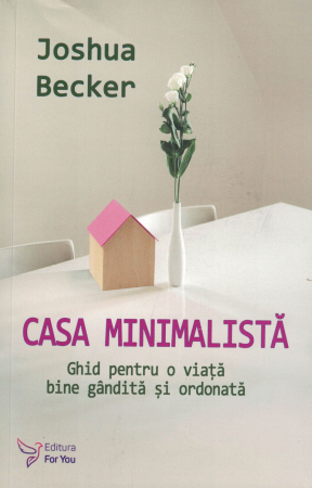 Dezvoltare personala - Casa minimalista. Ghid pentru o viata bine gandita si ordonata - Joshua Becker