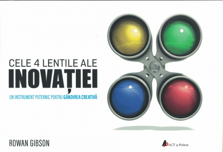 Dezvoltare personala - Cele 4 lentile ale inovatiei. Un instrument puternic pentru gandirea creativa - Rowan Gibson