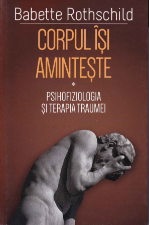 Psihologie - Corpul isi aminteste. Vol.1. Psihofiziologia si terapia traumei