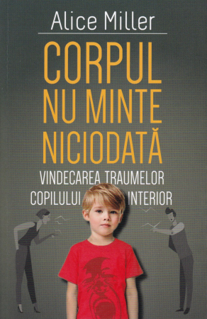 Psihologie - Corpul nu minte niciodata. Vindecarea traumelor copilului interior
