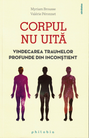 Corpul nu uita niciodata. Vindecarea traumelor profunde din inconstient - Myriam Brousse , Valerie Peronnet [0]