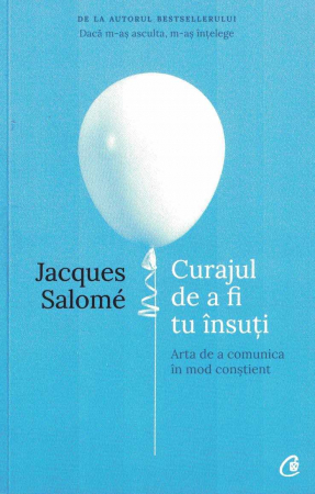 Dezvoltare personala - Curajul de a fi tu insuti. Arta de a comunica in mod constient. Ed. a IV-a - Jacques Salome