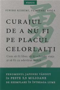 Psihologie - Curajul de a nu fi pe placul celorlalti - Ichiro Kishimi, Fumitake Koga