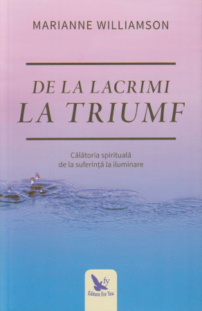 Spiritualitate - De la lacrimi la triumf. Calatoria spirituala de la suferinta la iluminare