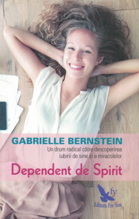 Spiritualitate - Dependent de spirit - Gabrielle Bernstein