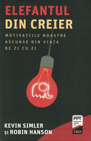 Psihologie - Elefantul din creier. Motivatiile noastre ascunse din viata de zi cu zi - Kevin Simler, Robin Hanson